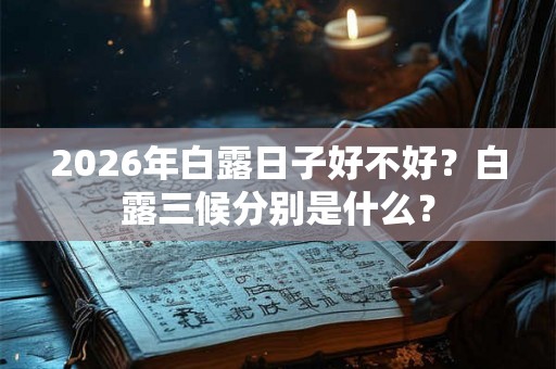 2026年白露日子好不好？白露三候分别是什么？