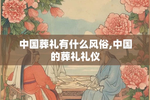 中国葬礼有什么风俗,中国的葬礼礼仪