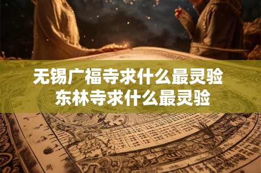 无锡广福寺求什么最灵验  东林寺求什么最灵验