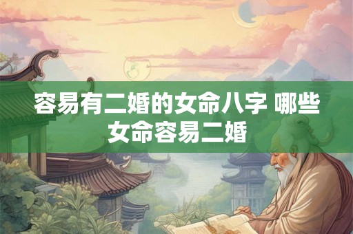 容易有二婚的女命八字 哪些女命容易二婚