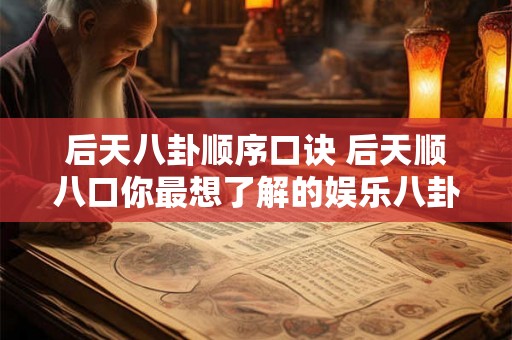 后天八卦顺序口诀 后天顺八口你最想了解的娱乐八卦是什么