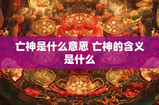 亡神是什么意思 亡神的含义是什么