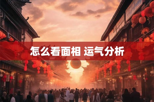 怎么看面相 运气分析