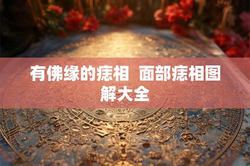 有佛缘的痣相  面部痣相图解大全