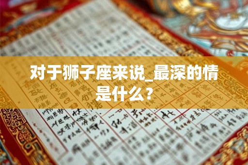 对于狮子座来说_最深的情是什么？