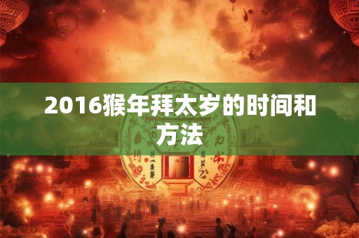 2016猴年拜太岁的时间和方法