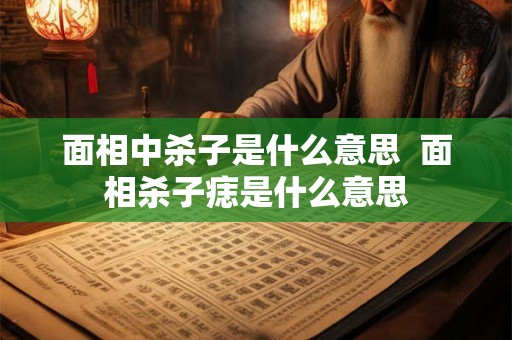 面相中杀子是什么意思  面相杀子痣是什么意思