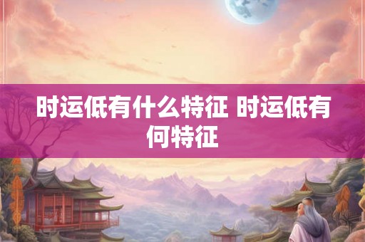 时运低有什么特征 时运低有何特征