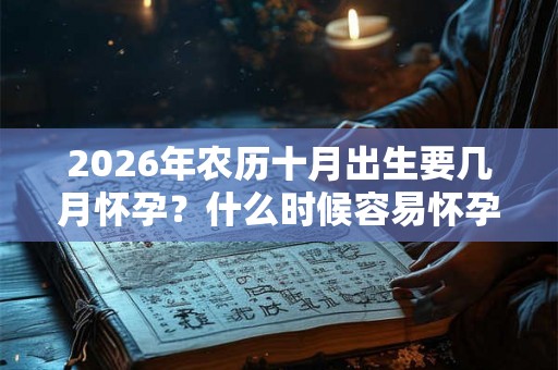 2026年农历十月出生要几月怀孕？什么时候容易怀孕生男孩？