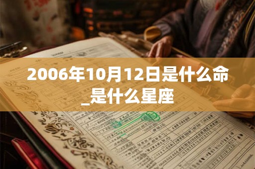 2006年10月12日是什么命_是什么星座