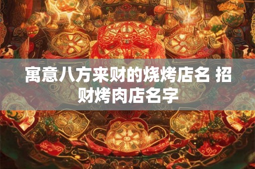 寓意八方来财的烧烤店名 招财烤肉店名字