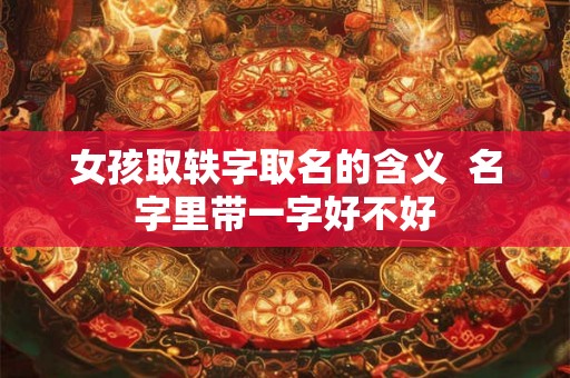 女孩取轶字取名的含义  名字里带一字好不好
