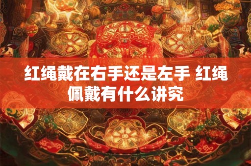 红绳戴在右手还是左手 红绳佩戴有什么讲究