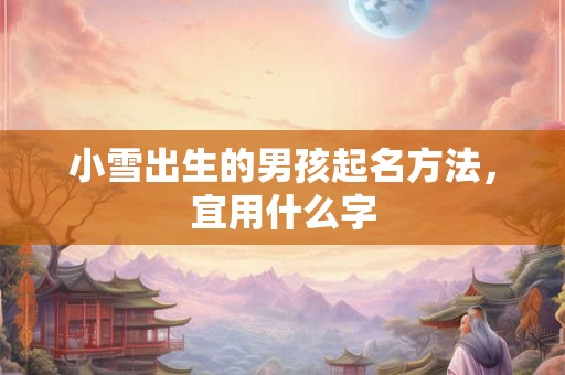 小雪出生的男孩起名方法，宜用什么字