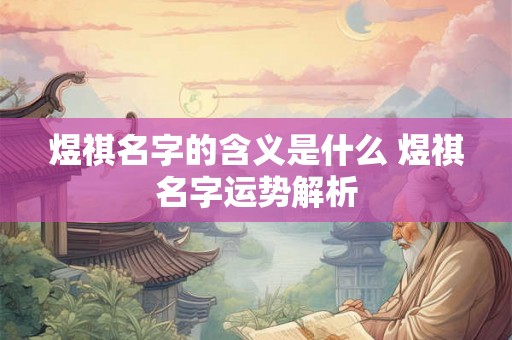 煜祺名字的含义是什么 煜祺名字运势解析