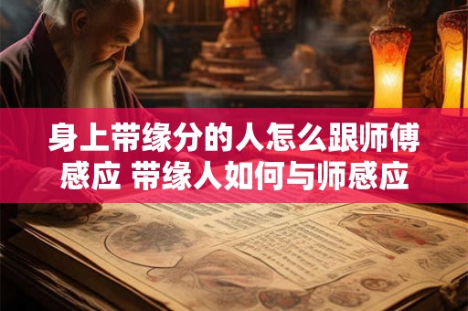 身上带缘分的人怎么跟师傅感应 带缘人如何与师感应 身上带缘分的人怎么跟师傅感应 带缘人如何与师感应