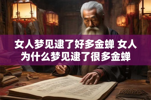 女人梦见逮了好多金蝉 女人为什么梦见逮了很多金蝉