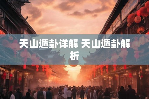 天山遁卦详解 天山遁卦解析