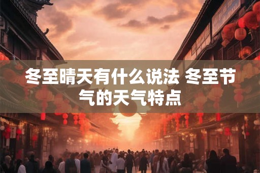 冬至晴天有什么说法 冬至节气的天气特点