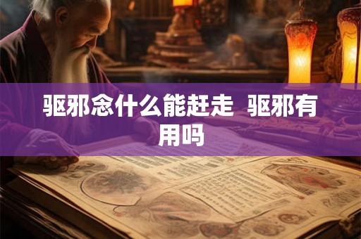 驱邪念什么能赶走  驱邪有用吗