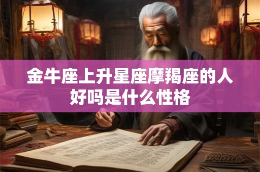金牛座上升星座摩羯座的人好吗是什么性格