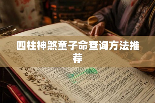 四柱神煞童子命查询方法推荐 四柱神煞童子命查询方法推荐
