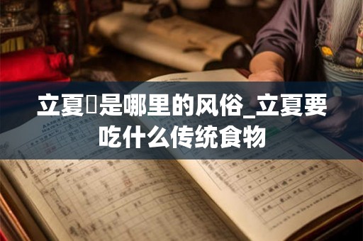立夏馃是哪里的风俗_立夏要吃什么传统食物 立夏馃是哪里的风俗_立夏要吃什么传统食物