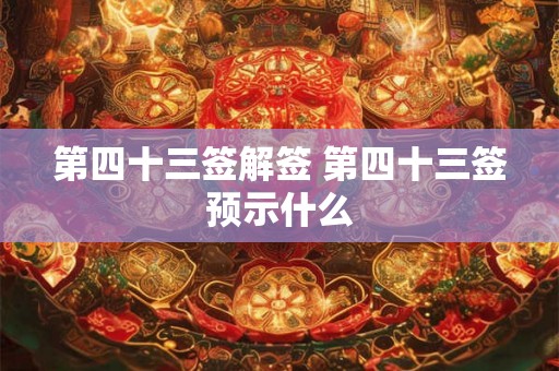 第四十三签解签 第四十三签预示什么
