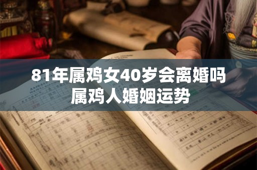 81年属鸡女40岁会离婚吗 属鸡人婚姻运势