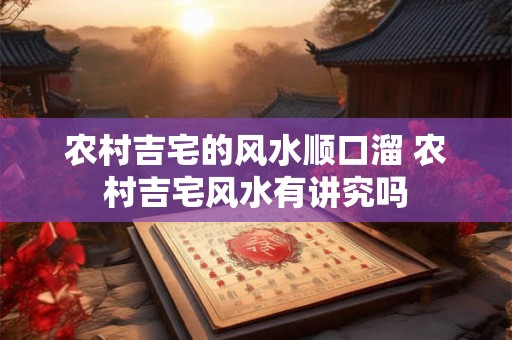 农村吉宅的风水顺口溜 农村吉宅风水有讲究吗