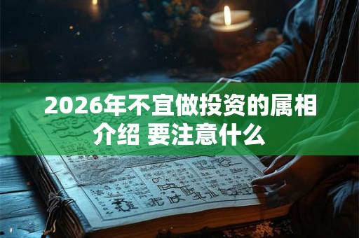 2026年不宜做投资的属相介绍 要注意什么