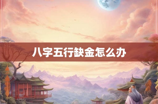 八字五行缺金怎么办