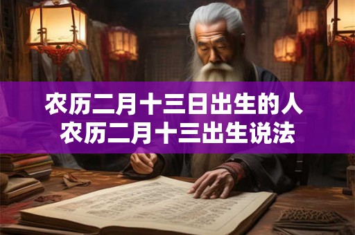 农历二月十三日出生的人 农历二月十三出生说法
