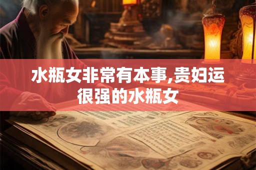 水瓶女非常有本事,贵妇运很强的水瓶女