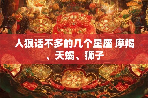 人狠话不多的几个星座 摩羯、天蝎、狮子