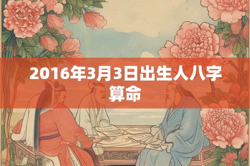 2016年3月3日出生人八字算命