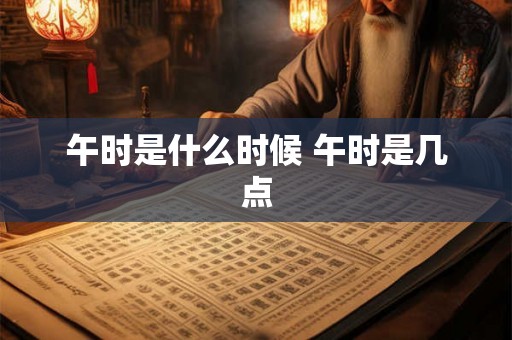 午时是什么时候 午时是几点