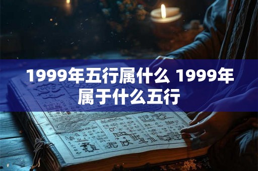 1999年五行属什么 1999年属于什么五行
