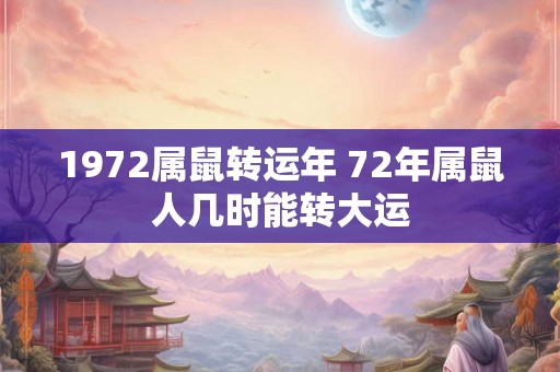 1972属鼠转运年 72年属鼠人几时能转大运
