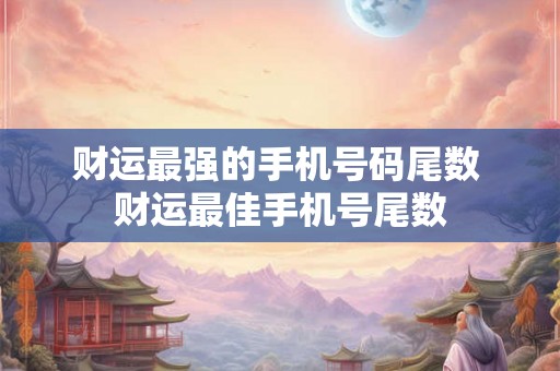 财运最强的手机号码尾数 财运最佳手机号尾数