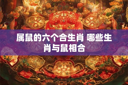 属鼠的六个合生肖 哪些生肖与鼠相合