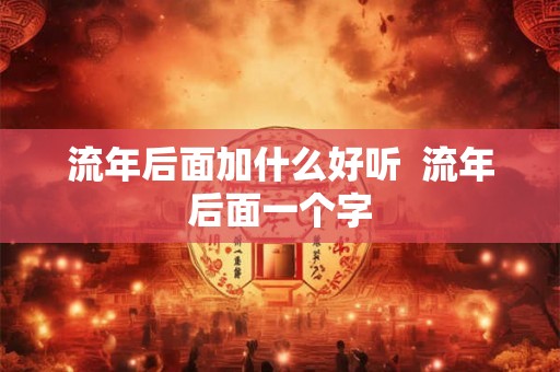 流年后面加什么好听  流年后面一个字