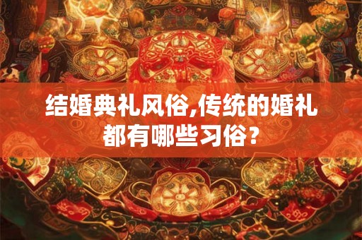结婚典礼风俗,传统的婚礼都有哪些习俗？