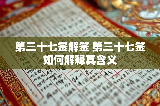 第三十七签解签 第三十七签如何解释其含义