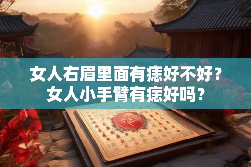 女人右眉里面有痣好不好？女人小手臂有痣好吗？