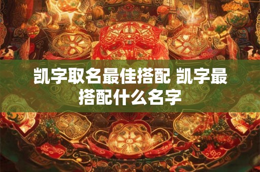 凯字取名最佳搭配 凯字最搭配什么名字