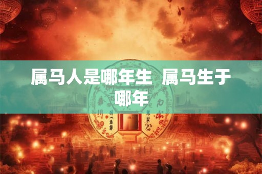 属马人是哪年生  属马生于哪年