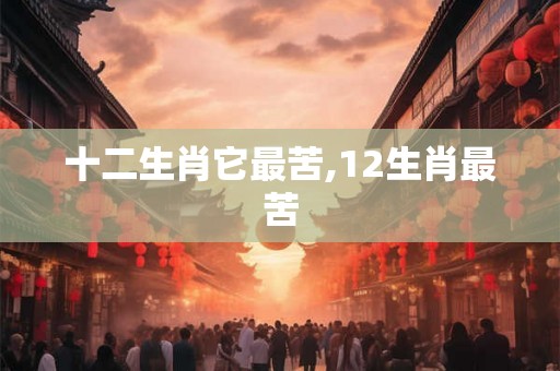 十二生肖它最苦,12生肖最苦