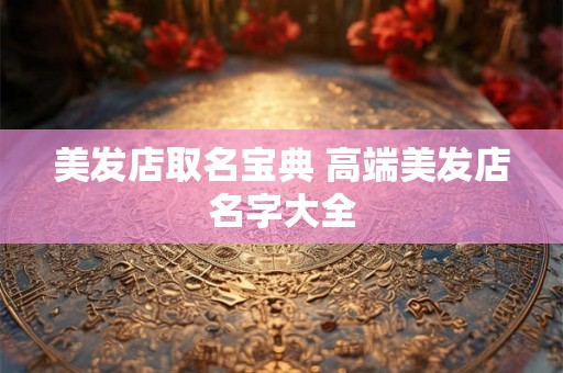 美发店取名宝典 高端美发店名字大全