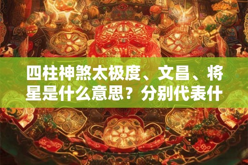 四柱神煞太极度、文昌、将星是什么意思？分别代表什么？